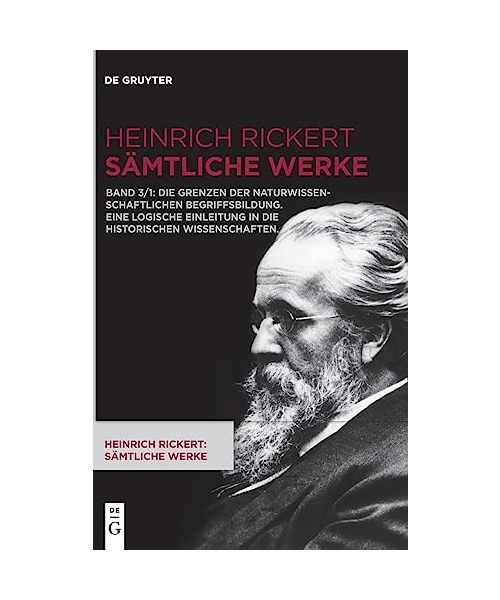 Die Grenzen der naturwissenschaftlichen Begriffsbildung. Eine logische Einleitung in die historischen Wissenschaften. (Heinrich Rickert: Heinrich Rickert: Sämtliche Werke)