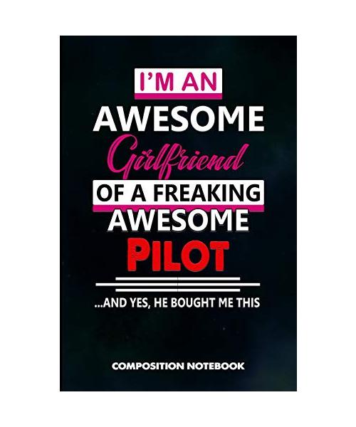 I Am an Awesome Girlfriend of a Freaking Awesome Pilot and Yes He Bought Me This: Composition Notebook, Birthday Journal Gift for Plane Aviators, Airc