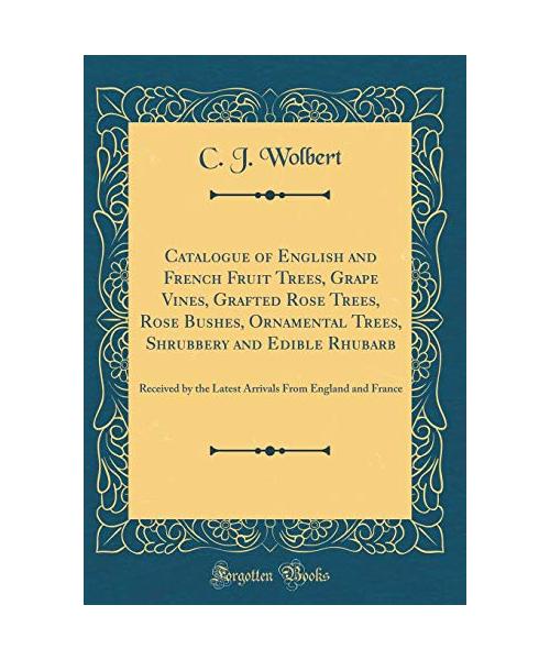 Catalogue of English and French Fruit Trees, Grape Vines, Grafted Rose Trees, Rose Bushes, Ornamental Trees, Shrubbery and Edible Rhubarb