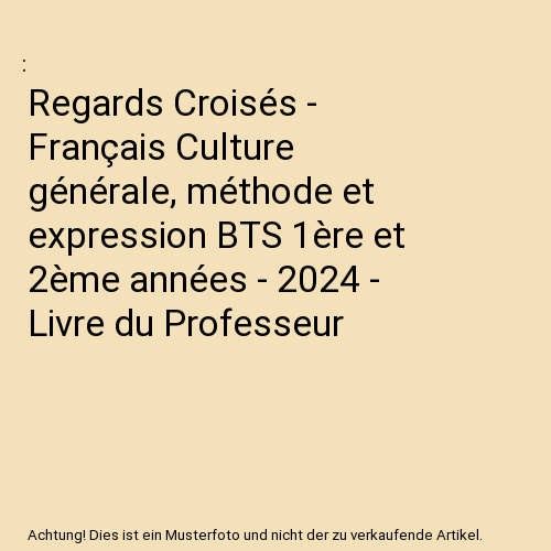 Regards Croisés - Français Culture générale, méthode et expression BTS 1ère et 2ème années - 2024 - Livre du Professeur