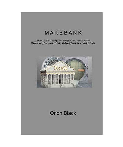 Make Bank: A Field Guide for Turning Your Finances Into an Automatic Money Machine Using Proven and Profitable Strategies You've