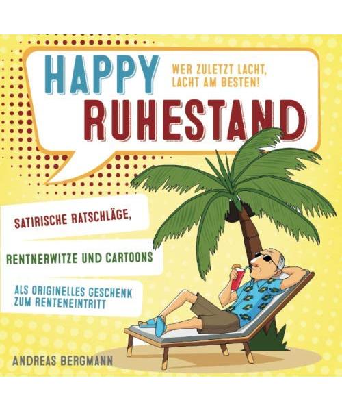 Happy Ruhestand - wer zuletzt lacht, lacht am besten!: Satirische Ratschläge, Rentnerwitze und Cartoons als originelles Geschenk zum Renteneintritt