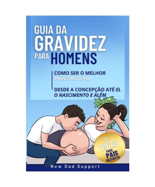 Guia Da Gravidez Para Homens: Como Ser O Melhor Parceiro E Pai Desde A Concepção Até O Nascimento E Além: Inclui 10 Dicas Para Pais Recentes (Pregnancy Guide for Men)