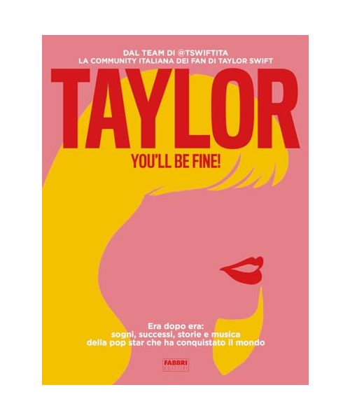 Taylor, you'll be fine! Era dopo era: sogni, successi, storie e musica della pop star che ha conquistato il mondo