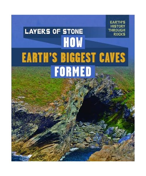 Layers of Stone: How Earth's Biggest Caves Formed (Earth's History Through Rocks)