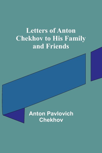 Letters of Anton Chekhov to His Family and Friends