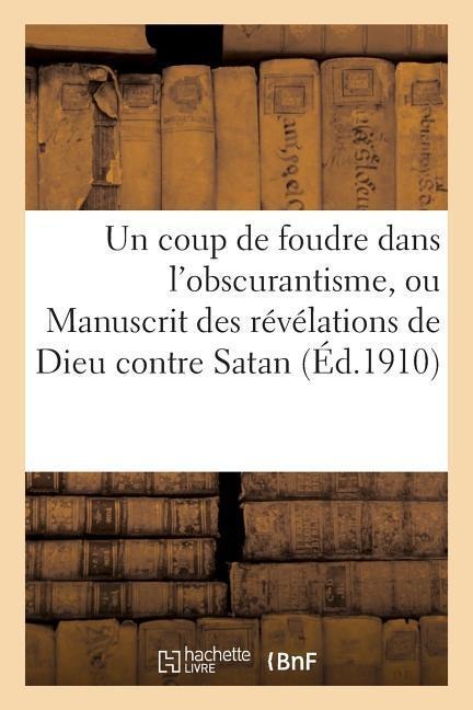 Un Coup de Foudre Dans l'Obscurantisme, Ou Manuscrit Des Révélations de Dieu Contre Satan: , Opérant l'Avènement de la Délivrance de Notre Ignorance D