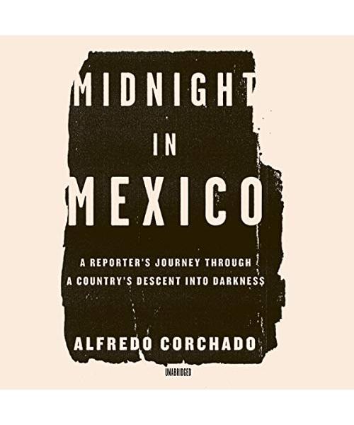Midnight in Mexico: A Reporter's Journey Through a Country's Descent Into Darkness