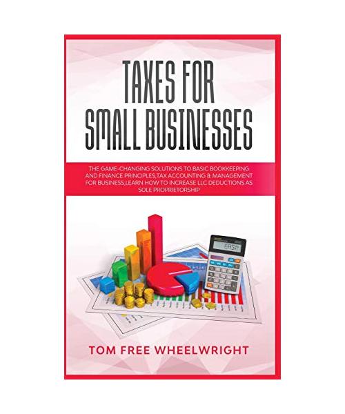 Taxes for Small Businesses: The Game-Changing Solutions to Basic Bookkeeping and Finance Principles, Tax Accounting & Management for Business, lea