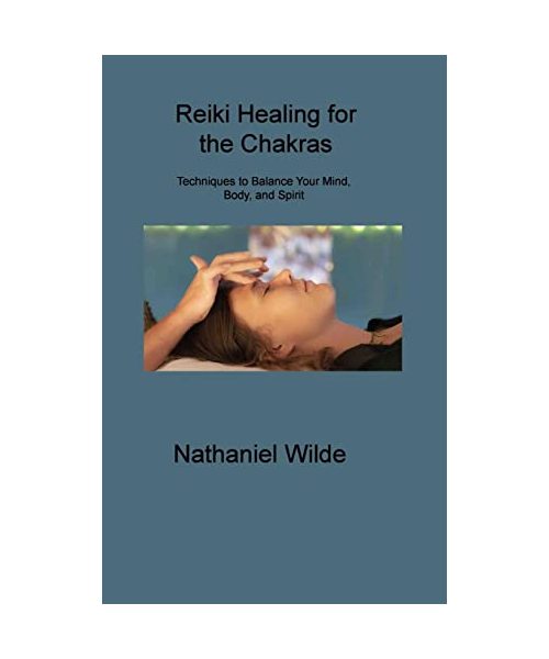 Reiki Healing for the Chakras: Techniques to Balance Your Mind, Body, and Spirit