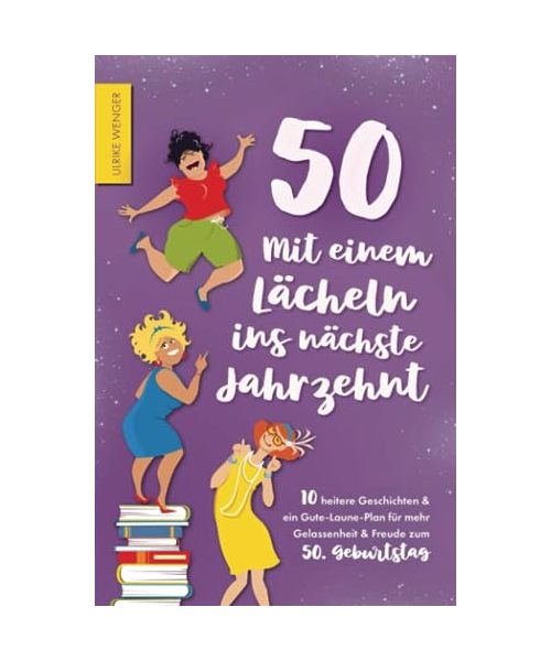 50 - Mit einem Lächeln ins nächste Jahrzehnt - 10 heitere Geschichten und ein Gute-Laune-Plan für mehr Gelassenheit und Freude zum 50. Geburtstag