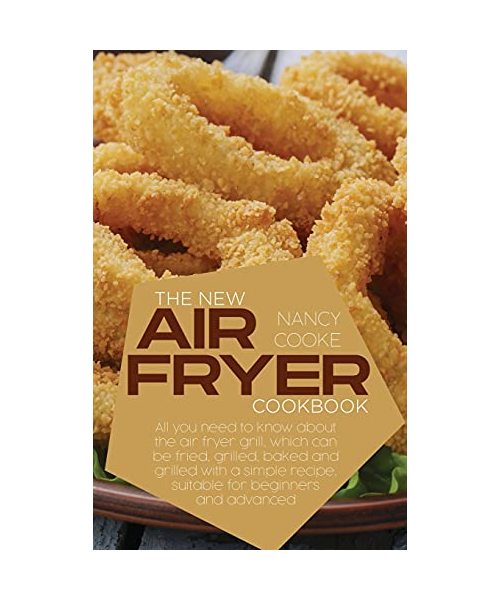 The New Air Fryer Cookbook: All You Need To Know About The Air Fryer Grill, Which Can Be Fried, Grilled, Baked And Grilled With A Simple Recipe, S