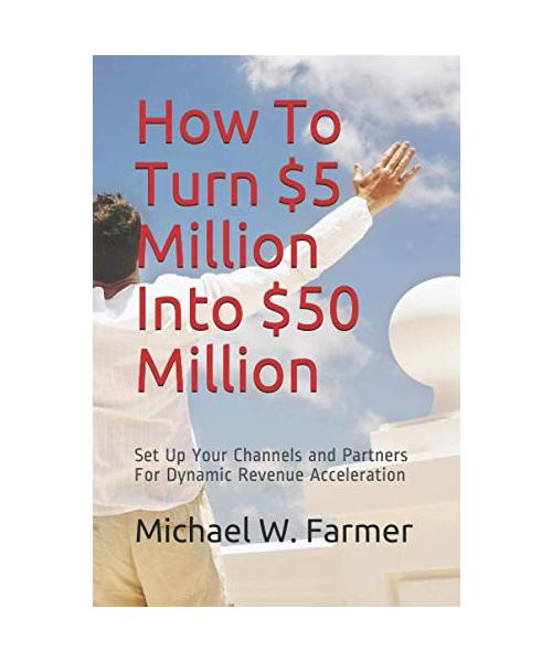 How To Turn $5 Million Into $50 Million: Set Up Your Channels and Channel Partners - For Dynamic Revenue Acceleration