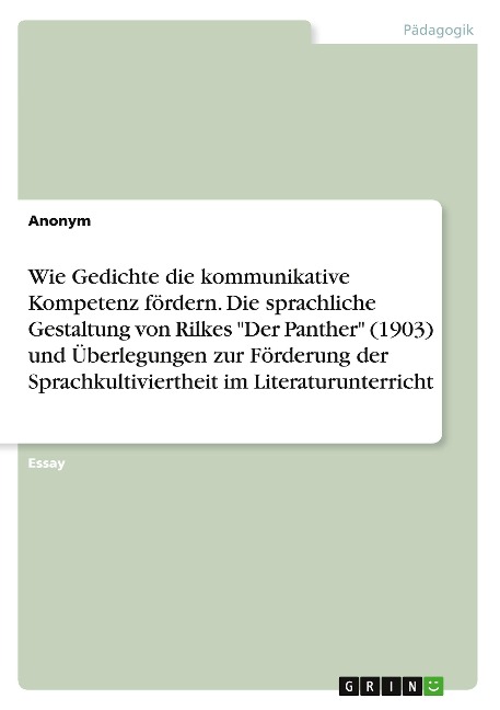 Wie Gedichte die kommunikative Kompetenz fördern. Die sprachliche Gestaltung von Rilkes "Der Panther" (1903) und Überlegungen zur Förderung der Sprachkultiviertheit im Literaturunterricht