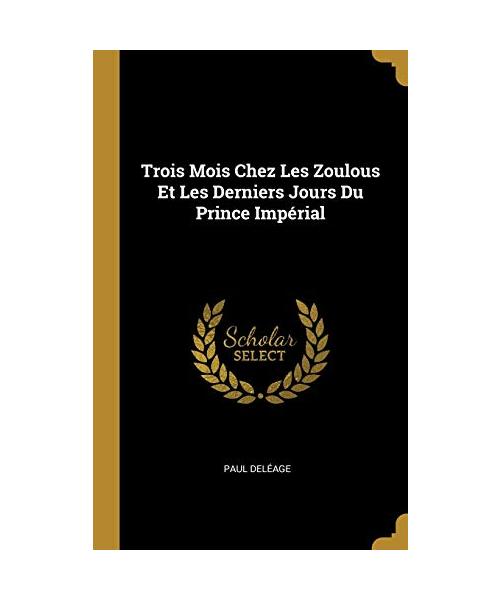 Trois Mois Chez Les Zoulous Et Les Derniers Jours Du Prince Impérial