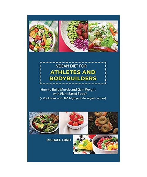 Vegan Diet for Athletes and Bodybuilders: How to Build Muscle and Gain Weight with Plant Based Food? ( + Cookbook with 100 high protein vegan recipes)