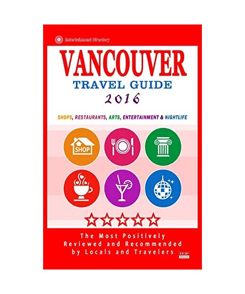 Vancouver Travel Guide 2016: Shops, Restaurants, Arts, Entertainment and Nightlife in Vancouver, Canada (City Travel Guide 2016)