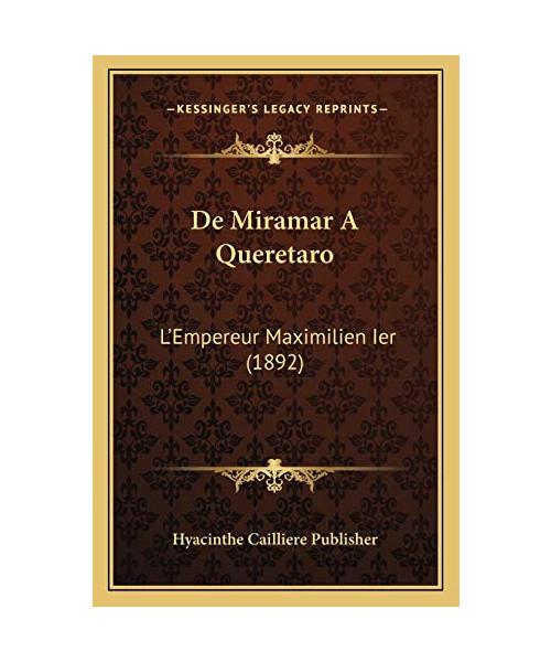De Miramar A Queretaro: L'Empereur Maximilien Ier (1892)