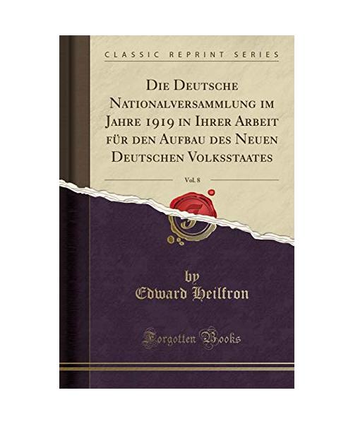 Die Deutsche Nationalversammlung im Jahre 1919 in Ihrer Arbeit für den Aufbau des Neuen Deutschen Volksstaates, Vol. 8 (Classic Reprint)