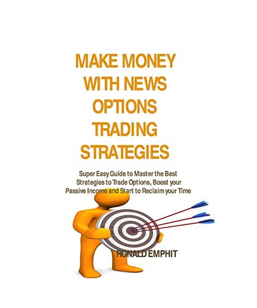 Make Money with News Options Trading Strategies: Super Easy Guide to Master the Best Strategies to Trade Options, Boost your Passive Income and Start