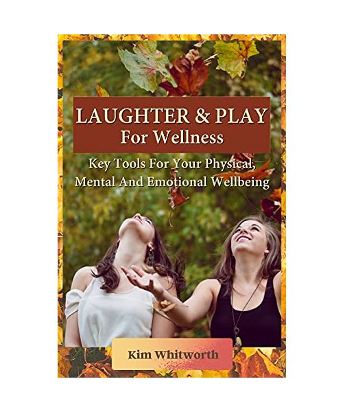 Laughter and Play for Wellness: Key Tools for Your Physical, Mental, and Emotional Wellbeing