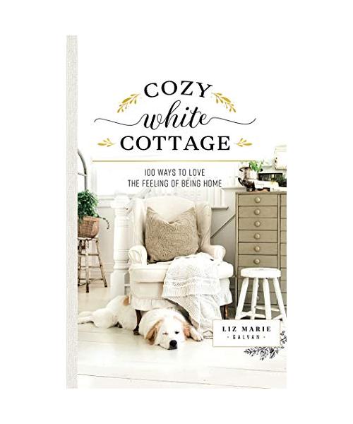 Cozy White Cottage: 100 Ways to Love the Feeling of Being Home