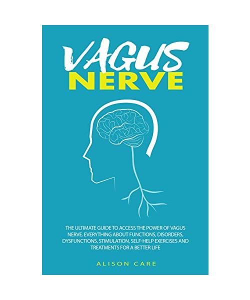Vagus Nerve: The Ultimate Guide to Access the Power of Vagus Nerve. Everything about Functions, Disorders, Dysfunctions, Stimulatio