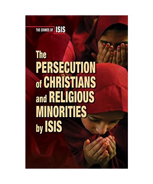 The Persecution of Christians and Religious Minorities by Isis (Crimes of Isis)