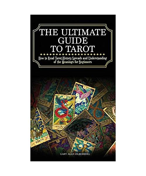 The Ultimate Guide to Tarot: How to Read Tarot, History, Spreads and Understanding of the Meanings for Beginners