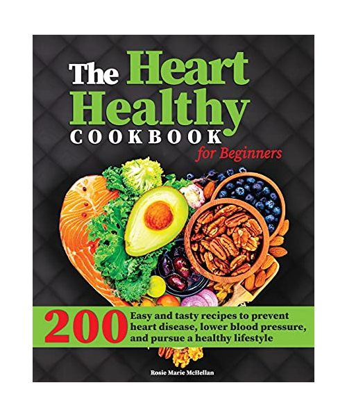 The Heart-Healthy Cookbook for Beginners: 200+ Easy and Tasty Recipes to Prevent Heart Disease, Lower Blood Pressure, and Pursue a Healthy Lifestyle
