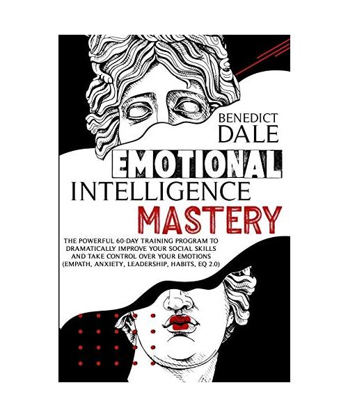 Emotional Intelligence Mastery: The Powerful 60-Day Training Program to Dramatically Improve Your Social Skills and Take Control Over Your Emotions (E
