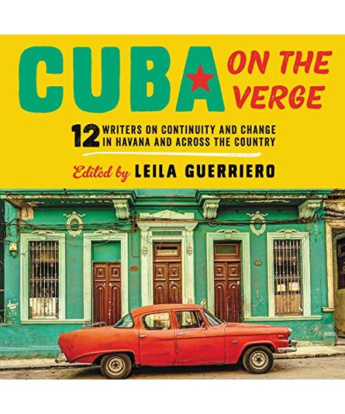 Cuba on the Verge: 12 Writers on Continuity and Change in Havana and Across the Country