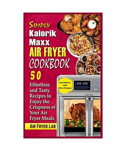 Simply Kalorik Maxx Air Fryer Cookbook: 50 Effortless and Tasty Recipes to Enjoy the Crispness of Your Air Fryer Meals