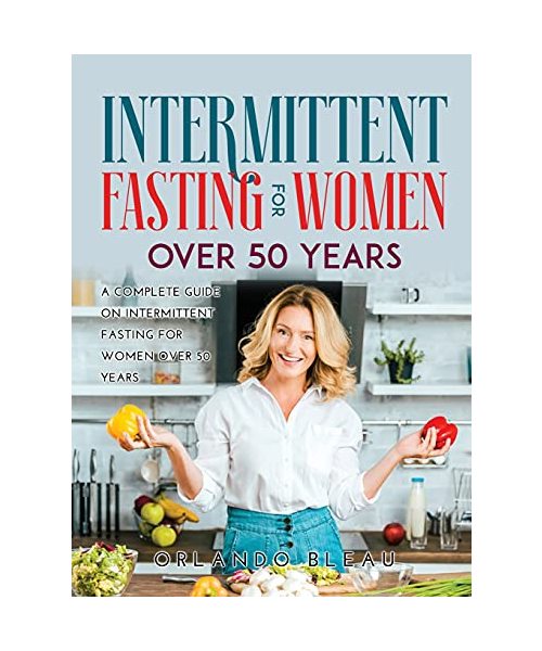 INTERMITTENT FASTING FOR WOMEN OVER 50 YEARS: A Complete Guide on Intermittent Fasting For Women Over 50 Years