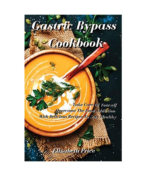 Gastric Bypass Cookbook: Take Care Of Yourself And Overcame The Food Addiction With Delicious Recipes To Stay Healthy