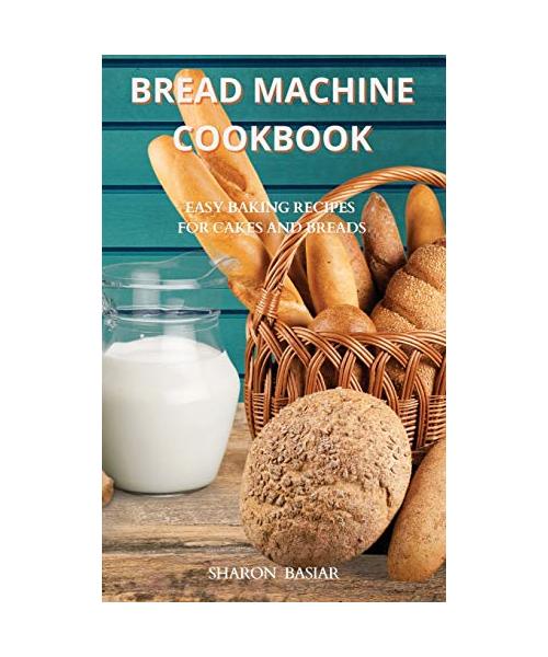 Bread Machine Cookbook: Easy Baking Recipes for Cakes and Breads