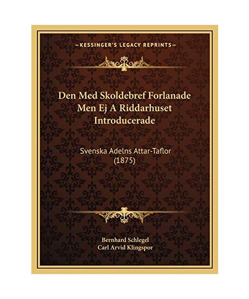 Den Med Skoldebref Forlanade Men Ej a Riddarhuset Introducerade: Svenska Adelns Attar-Taflor (1875)