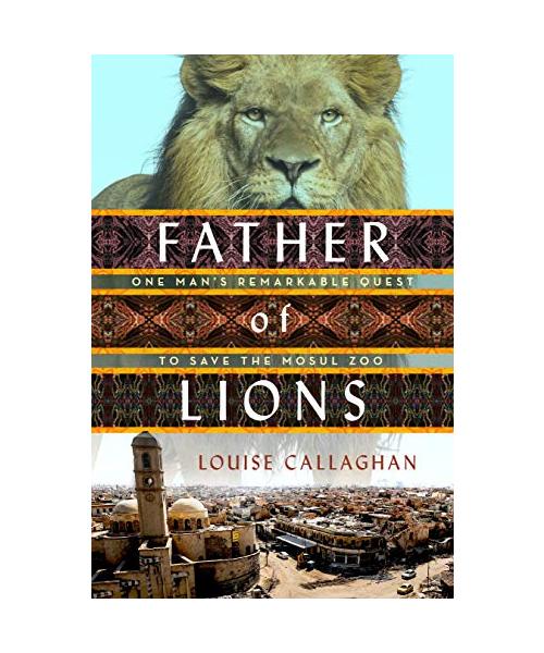 Father of Lions: One Man's Remarkable Quest to Save Mosul's Zoo