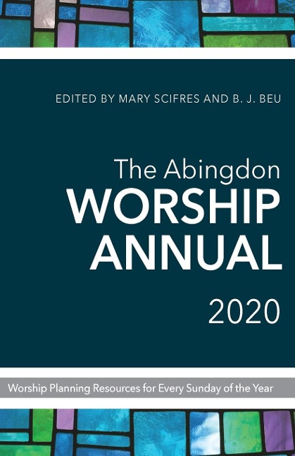 The Abingdon Worship Annual 2020: Worship Planning Resources for Every Sunday of the Year