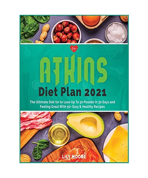Atkins Diet Plan 2021: The Ultimate Diet for to Lose Up To 30 Pounds In 30 Days and Feeling Great With 50+ Easy and Healthy Recipes