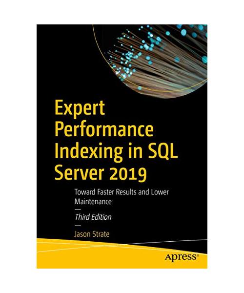 Expert Performance Indexing in SQL Server 2019: Toward Faster Results and Lower Maintenance