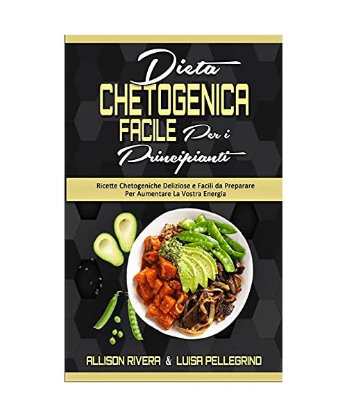Dieta Chetogenica Facile per I Principianti: Ricette Chetogeniche Deliziose e Facili da Preparare Per Aumentare La Vostra Energia (Easy Ketogenic Diet for Beginners) (Italian version)