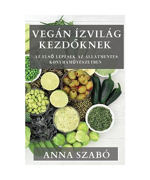 Vegán Ízvilág Kezdőknek: Az első lépések az állatmentes konyhaművészetben