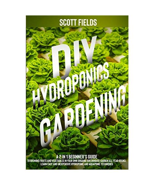 DIY Hydroponics Gardening: A 2-in-1 Beginner's Guide to Growing Fruits and Vegetables in Your Own Organic Greenhouse Garden All Year Round. Learn