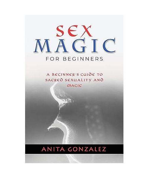 Sex Magic for Beginners: A Beginner's Guide to Sacred Sexuality and Magic
