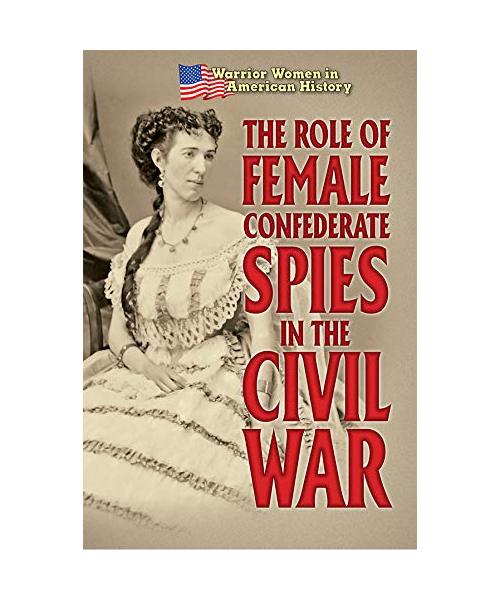 The Role of Female Confederate Spies in the Civil War