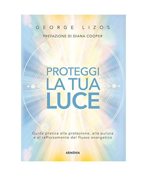 Proteggi la tua luce. Guida pratica alla protezione, pulizia e rafforzamento energetico