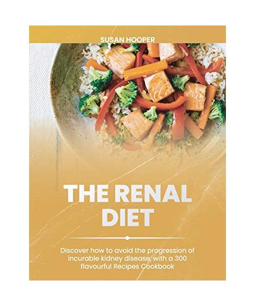 The Renal Diet: Discover how to avoid the progression of incurable kidney disease, with a 300 flavourful Recipes Cookbook 30days meal