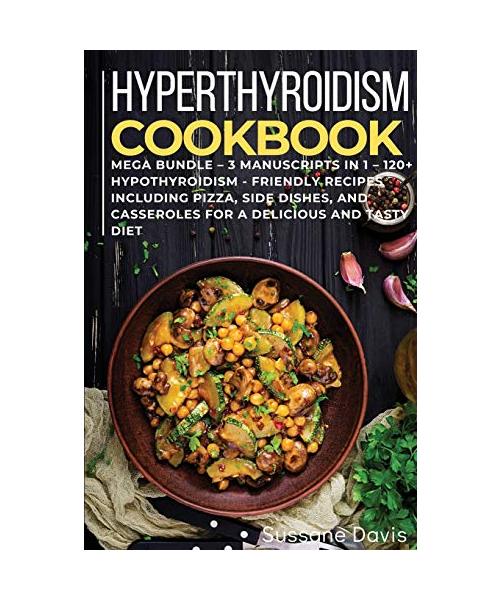 Hypothyroidism Cookbook: MEGA BUNDLE - 3 Manuscripts in 1 - 120+ Hypothyroidism - friendly recipes including pizza, side dishes, and casseroles