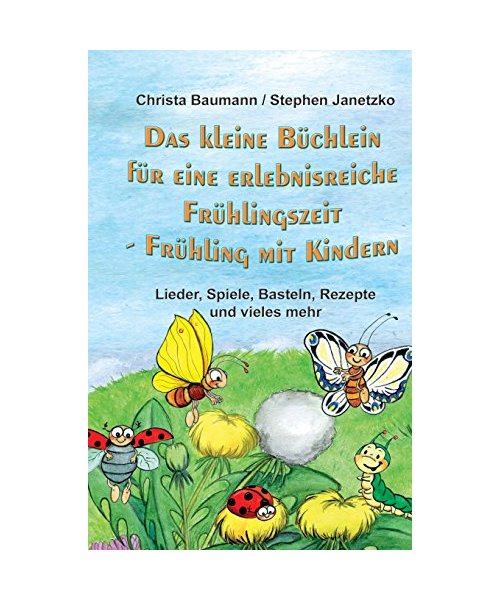 Das kleine Büchlein für eine erlebnisreiche Frühlingszeit: Frühling mit Kindern - Lieder, Spiele, Basteln, Rezepte und vieles mehr